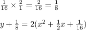 \frac{1}{16}\times\frac{2}{1}=\frac{2}{16}=\frac{1}{8}\\\\y+\frac{1}{8}=2(x^2+\frac{1}{2}x+\frac{1}{16})