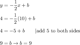 y=-\dfrac{1}{2}x+b\\\\4=-\dfrac{1}{2}(10)+b\\\\4=-5+b\qquad|\text{add 5 to both sides}\\\\9=b\to b=9