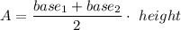 A=\dfrac{base_1+base_2}{2}\cdot\ height