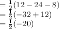 =\frac{1}{2} (12-24-8)\\ =\frac{1}{2} (-32+12)\\=\frac{1}{2} (-20)