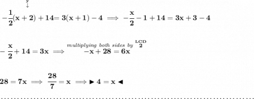 \bf \stackrel{\stackrel{y}{\downarrow }}{-\cfrac{1}{2}(x+2)+14}=3(x+1)-4\implies -\cfrac{x}{2}-1+14=3x+3-4 \\\\\\ -\cfrac{x}{2}+14=3x\implies \stackrel{\textit{multiplying both sides by }\stackrel{LCD}{2}}{-x+28=6x} \\\\\\ 28=7x\implies \cfrac{28}{7}=x\implies \blacktriangleright 4=x \blacktriangleleft \\\\[-0.35em] ~\dotfill