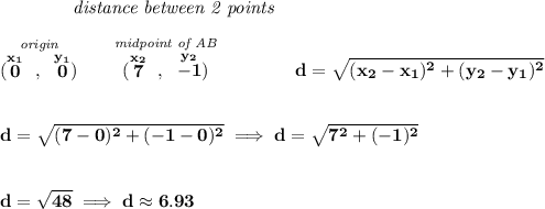 \bf ~~~~~~~~~~~~\textit{distance between 2 points} \\\\ \stackrel{\textit{origin}}{(\stackrel{x_1}{0}~,~\stackrel{y_1}{0})}\qquad \stackrel{\textit{midpoint of AB}}{(\stackrel{x_2}{7}~,~\stackrel{y_2}{-1})}\qquad \qquad d = \sqrt{( x_2- x_1)^2 + ( y_2- y_1)^2} \\\\\\ d=\sqrt{(7-0)^2+(-1-0)^2}\implies d=\sqrt{7^2+(-1)^2} \\\\\\ d=\sqrt{48}\implies d\approx 6.93