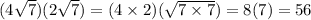 (4\sqrt{7})(2\sqrt{7})=(4\times 2)(\sqrt{7\times 7})=8(7)=56