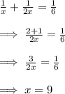 \frac{1}{x}+\frac{1}{2x}=\frac{1}{6}\\\\\implies \frac{2+1}{2x}=\frac{1}{6}\\\\\implies \frac{3}{2x}=\frac{1}{6}\\\\\implies x=9