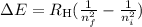 \Delta E = R_{\text{H}} (\frac{ 1}{ n_{f}^{2}} - \frac{ 1}{ n_{i}^{2}})