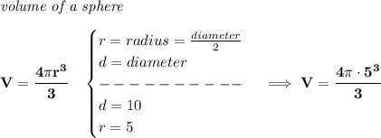 \bf \textit{volume of a sphere}\\\\&#10;V=\cfrac{4\pi r^3}{3}\quad &#10;\begin{cases}&#10;r=radius=\frac{diameter}{2}\\&#10;d=diameter\\&#10;----------\\&#10;d=10\\&#10;r=5&#10;\end{cases}\implies V=\cfrac{4\pi \cdot 5^3}{3}