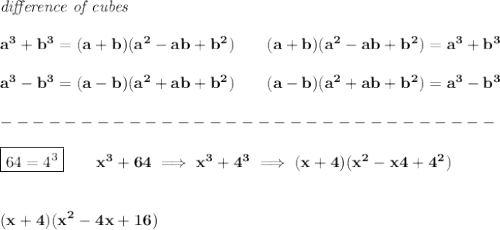 \bf \textit{difference of cubes}&#10;\\ \quad \\&#10;a^3+b^3 = (a+b)(a^2-ab+b^2)\qquad&#10;(a+b)(a^2-ab+b^2)= a^3+b^3 \\ \quad \\&#10;a^3-b^3 = (a-b)(a^2+ab+b^2)\qquad&#10;(a-b)(a^2+ab+b^2)= a^3-b^3\\\\&#10;-------------------------------\\\\&#10;\boxed{64=4^3}\qquad x^3+64\implies x^3+4^3\implies (x+4)(x^2-x4+4^2)&#10;\\\\\\&#10;(x+4)(x^2-4x+16)