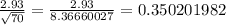 \frac{2.93}{\sqrt{70}}= \frac{2.93}{8.36660027} =0.350201982