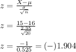 z=\frac{X-\mu}{\frac{\sigma}{\sqrt n}}\\\\z=\frac{15-16}{\frac{2.35}{\sqrt {20}}}\\\\z=\frac{-1}{0.525}=(-)1.904
