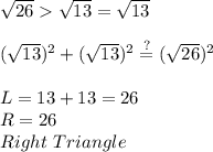 \sqrt{26}  \sqrt{13}=\sqrt{13}\\\\(\sqrt{13})^2+(\sqrt{13})^2\stackrel{?}{=}(\sqrt{26})^2\\\\L=13+13=26\\R=26\\Right\ Triangle