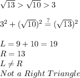 \sqrt{13} \sqrt{10}  3\\\\3^2+(\sqrt{10})^2\stackrel{?}{=} (\sqrt{13})^2\\\\L=9+10=19\\R=13\\L\neq R\\Not\ a\ Right\ Triangle