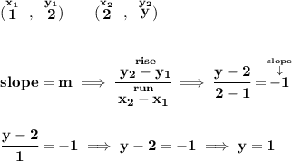 \bf (\stackrel{x_1}{1}~,~\stackrel{y_1}{2})\qquad (\stackrel{x_2}{2}~,~\stackrel{y_2}{y}) \\\\\\ slope = m\implies \cfrac{\stackrel{rise}{ y_2- y_1}}{\stackrel{run}{ x_2- x_1}}\implies \cfrac{y-2}{2-1}=\stackrel{\stackrel{slope}{\downarrow }}{-1} \\\\\\ \cfrac{y-2}{1}=-1\implies y-2=-1\implies y=1