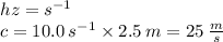 hz =  {s}^{ - 1}  \\ c = 10.0 \:  {s}^{ - 1}   \times  2.5 \: m = 25 \:  \frac{m}{s}