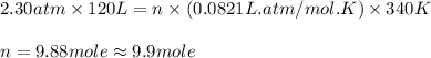 2.30 atm\times 120L=n\times (0.0821L.atm/mol.K)\times 340K\\\\n=9.88 mole\approx 9.9 mole