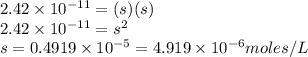 2.42\times 10^{-11}=(s)(s)\\2.42\times 10^{-11}=s^2\\s=0.4919\times 10^{-5}=4.919\times 10^{-6}moles/L
