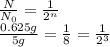 \frac{N}{N_0} =\frac{1}{2^n}\\ \frac{0.625g}{5 g} =\frac{1}{8} =\frac{1}{2^3}