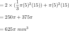 =2\times(\dfrac{1}{3}\pi (5)^2(15))+\pi (5)^2(15)\\\\=250\pi+375\pi\\\\=625\pi\ mm^3