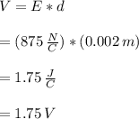 V=E*d \\\\  =(875 \,  \frac{N}{C})*(0.002 \, m)  \\\\ = 1.75 \,  \frac{J}{C} \\\\ =1.75 \, V