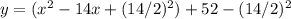 y = (x ^ 2 -14x + (14/2) ^ 2) +52 - (14/2) ^ 2