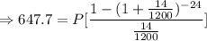 \Rightarrow 647.7=P[\dfrac{1-(1+\frac{14}{1200})^{-24}}{\frac{14}{1200}}]