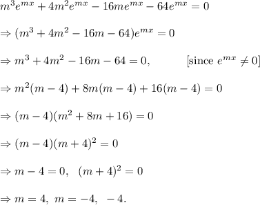 m^3e^{mx}+4m^2e^{mx}-16me^{mx}-64e^{mx}=0\\\\\Rightarrow (m^3+4m^2-16m-64)e^{mx}=0\\\\\Rightarrow m^3+4m^2-16m-64=0,~~~~~~~~~[\textup{since }e^{mx}\neq 0]\\\\\Rightarrow m^2(m-4)+8m(m-4)+16(m-4)=0\\\\\Rightarrow (m-4)(m^2+8m+16)=0\\\\\Rightarrow (m-4)(m+4)^2=0\\\\\Rightarrow m-4=0,~~(m+4)^2=0\\\\\Rightarrow m=4,~m=-4,~-4.
