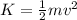K = \frac{1}{2} mv^2