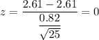 z=\dfrac{2.61-2.61}{\dfrac{0.82}{\sqrt{25}}}=0