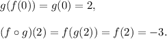 g(f(0))=g(0)=2,\\\\(f\circ g)(2)=f(g(2))=f(2)=-3.