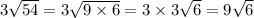 3 \sqrt{54}  =  3 \sqrt{9 \times 6}  = 3 \times 3 \sqrt{6}  = 9 \sqrt{6}