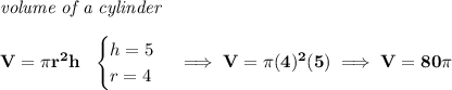\bf \textit{volume of a cylinder}\\\\ V=\pi r^2 h~~ \begin{cases} h=5\\ r=4 \end{cases}\implies V=\pi (4)^2(5)\implies V=80\pi