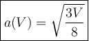 \large\boxed{a(V)=\sqrt{\dfrac{3V}{8}}}
