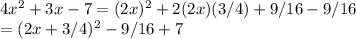 4x^2+3x-7 = (2x)^2+2(2x)(3/4)+9/16-9/16\\= (2x+3/4)^2-9/16+7