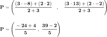 \bf P=\left(\cfrac{(3\cdot -8)+(2\cdot 2)}{2+3}\quad ,\quad \cfrac{(3\cdot 13)+(2\cdot -2)}{2+3}\right)&#10;\\\\\\&#10;P=\left(\cfrac{-24+4}{5}~,~\cfrac{39-2}{5}  \right)