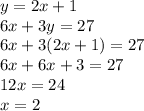 y =  2x + 1 \\ 6x + 3y = 27 \\ 6x + 3(2x + 1) = 27 \\ 6x + 6x + 3 = 27 \\ 12x = 24 \\ x = 2