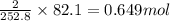 \frac{2}{252.8}\times 82.1=0.649mol