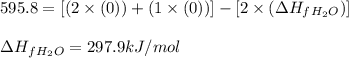 595.8=[(2\times (0))+(1\times (0))]-[2\times (\Delta H_f_{H_2O})]\\\\\Delta H_f_{H_2O}=297.9kJ/mol