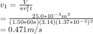 v_1 =\frac{V}{\pi r_1^2t}\\ =\frac{25.0*10^-^3m^3}{(1.50*60s)(3.14)(1.37*10^-^2)^2} \\ =0.471 m/s