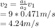 v_2=\frac{a_1}{a_2} v_1\\ =9*0.471m/s\\ =4.24m/s