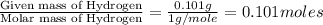 \frac{\text{Given mass of Hydrogen}}{\text{Molar mass of Hydrogen}}=\frac{0.101g}{1g/mole}=0.101moles