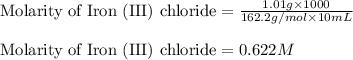 \text{Molarity of Iron (III) chloride}=\frac{1.01g\times 1000}{162.2g/mol\times 10mL}\\\\\text{Molarity of Iron (III) chloride}=0.622M