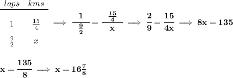 \bf \begin{array}{ccll} laps&km s\\ \cline{1-2}\\ 1&\frac{15}{4}\\[0.8em] \frac{9}{2}&x \end{array}\implies \cfrac{1}{~~\frac{9}{2}~~}=\cfrac{~~\frac{15}{4}~~}{x}\implies \cfrac{2}{9}=\cfrac{15}{4x}\implies 8x=135 \\\\\\ x=\cfrac{135}{8}\implies x=16\frac{7}{8}