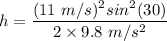 h=\dfrac{(11\ m/s)^2sin^2(30)}{2\times 9.8\ m/s^2}