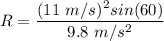 R=\dfrac{(11\ m/s)^2sin(60)}{9.8\ m/s^2}