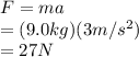 F=ma\\ =(9.0kg)(3m/s^2)\\ =27N