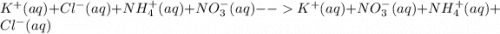 K^{+}(aq)+Cl^{-}(aq)+NH_{4}^{+}(aq)+NO_{3}^{-}(aq)-- K^{+}(aq)+NO_{3}^{-}(aq)+NH_{4}^{+}(aq)+Cl^{-}(aq)