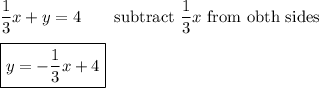 \dfrac{1}{3}x+y=4\qquad\text{subtract}\ \dfrac{1}{3}x\ \text{from obth sides}\\\\\boxed{y=-\dfrac{1}{3}x+4}