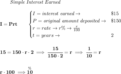 \bf \qquad \textit{Simple Interest Earned}\\\\&#10;I = Prt\qquad &#10;\begin{cases}&#10;I=\textit{interest earned}\to &\$15\\&#10;P=\textit{original amount deposited}\to& \$150\\&#10;r=rate\to r\%\to \frac{r}{100}\\&#10;t=years\to &2&#10;\end{cases}&#10;\\\\\\&#10;15=150\cdot r\cdot 2\implies \cfrac{15}{150\cdot 2}=r\implies \cfrac{1}{10}=r&#10;\\\\\\&#10;r\cdot 100\implies \stackrel{\%}{10}