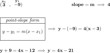 \bf (\stackrel{x_1}{3}~,~\stackrel{y_1}{-9})~\hspace{10em} slope = m\implies 4 \\\\\\ \begin{array}{|c|ll} \cline{1-1} \textit{point-slope form}\\ \cline{1-1} \\ y-y_1=m(x-x_1) \\\\ \cline{1-1} \end{array}\implies y-(-9)=4(x-3) \\\\\\ y+9=4x-12\implies y=4x-21