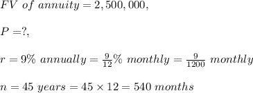 FV\ of\ annuity=2,500,000,\\\\P=?,\\\\r = 9\%\ annually=\frac{9}{12}\%\ monthly=\frac{9}{1200}\ monthly\\\\n=45\ years=45\times 12=540\ months