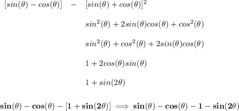 \bf \begin{array}{llll} [sin(\theta )-cos(\theta )] &-& [sin(\theta )+cos(\theta )]^2\\\\ &&sin^2(\theta )+2sin(\theta )cos(\theta )+cos^2(\theta )\\\\ &&sin^2(\theta )+cos^2(\theta )+2sin(\theta )cos(\theta )\\\\ &&1+2cos(\theta )sin(\theta )\\\\ &&1+sin(2\theta ) \end{array} \\\\\\ sin(\theta )-cos(\theta )-[1+sin(2\theta )]\implies sin(\theta )-cos(\theta )-1-sin(2\theta )